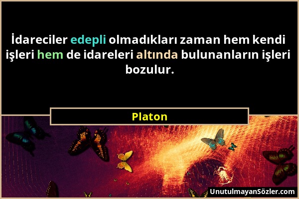 Platon - İdareciler edepli olmadıkları zaman hem kendi işleri hem de idareleri altında bulunanların işleri bozulur....