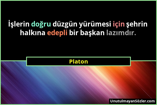 Platon - İşlerin doğru düzgün yürümesi için şehrin halkına edepli bir başkan lazımdır....