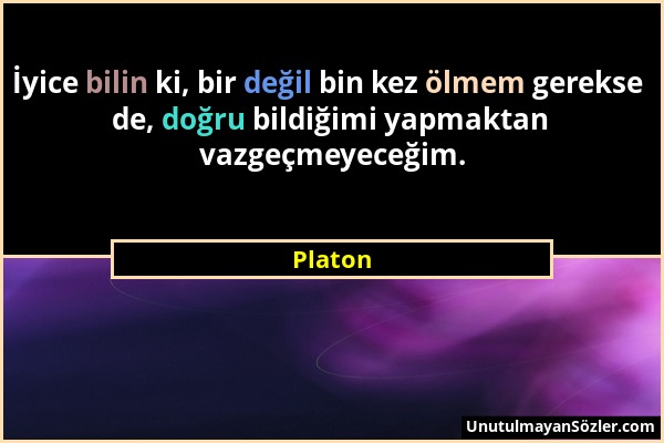 Platon - İyice bilin ki, bir değil bin kez ölmem gerekse de, doğru bildiğimi yapmaktan vazgeçmeyeceğim....