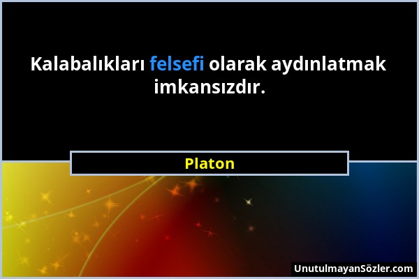 Platon - Kalabalıkları felsefi olarak aydınlatmak imkansızdır....