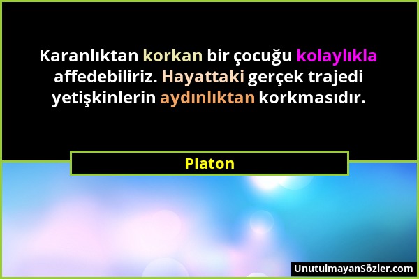 Platon - Karanlıktan korkan bir çocuğu kolaylıkla affedebiliriz. Hayattaki gerçek trajedi yetişkinlerin aydınlıktan korkmasıdır....