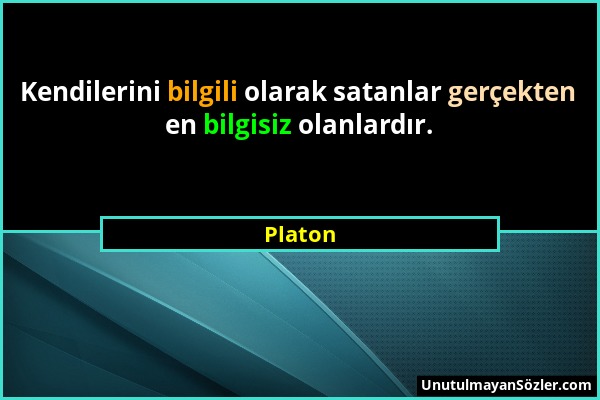 Platon - Kendilerini bilgili olarak satanlar gerçekten en bilgisiz olanlardır....