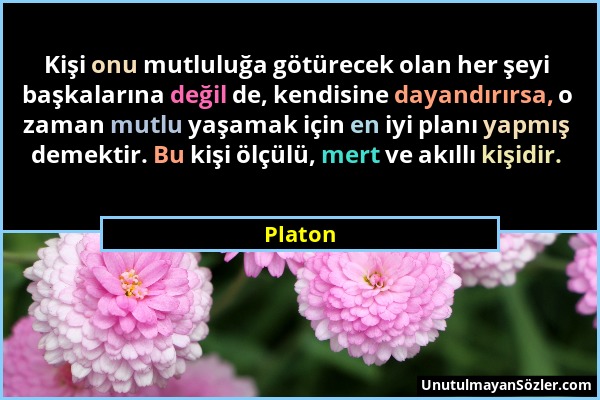 Platon - Kişi onu mutluluğa götürecek olan her şeyi başkalarına değil de, kendisine dayandırırsa, o zaman mutlu yaşamak için en iyi planı yapmış demek...