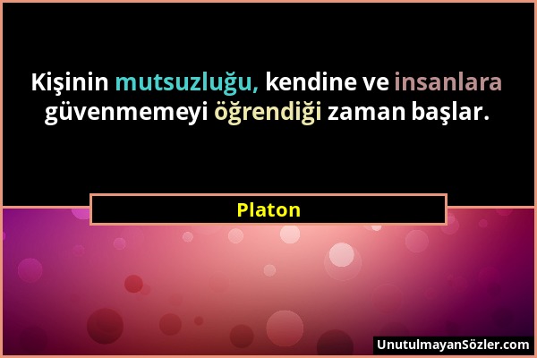 Platon - Kişinin mutsuzluğu, kendine ve insanlara güvenmemeyi öğrendiği zaman başlar....