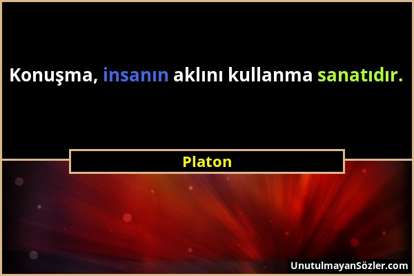 Platon - Konuşma, insanın aklını kullanma sanatıdır....