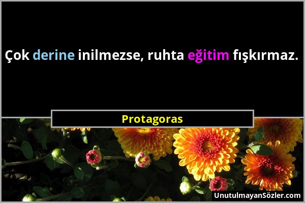 Protagoras - Çok derine inilmezse, ruhta eğitim fışkırmaz....