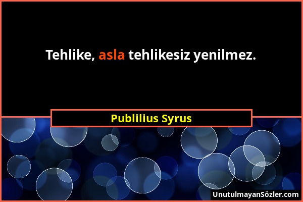 Publilius Syrus - Tehlike, asla tehlikesiz yenilmez....