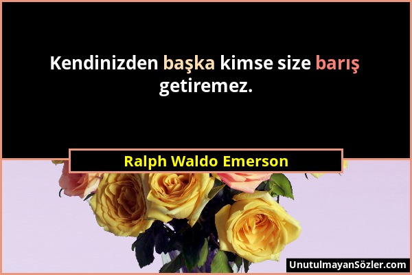 Ralph Waldo Emerson - Kendinizden başka kimse size barış getiremez....