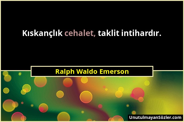 Ralph Waldo Emerson - Kıskançlık cehalet, taklit intihardır....