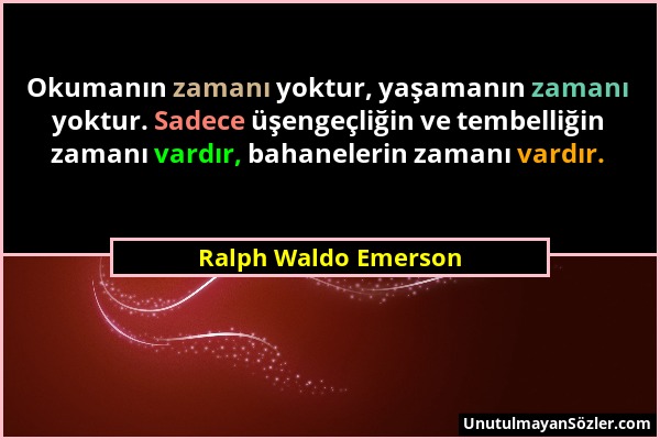 Ralph Waldo Emerson - Okumanın zamanı yoktur, yaşamanın zamanı yoktur. Sadece üşengeçliğin ve tembelliğin zamanı vardır, bahanelerin zamanı vardır....