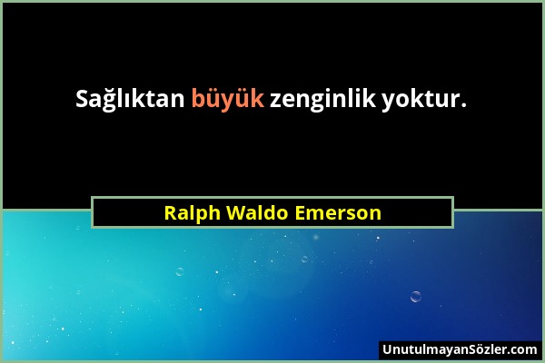 Ralph Waldo Emerson - Sağlıktan büyük zenginlik yoktur....