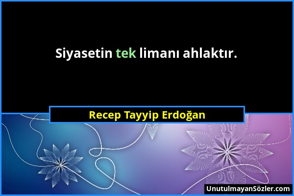 Recep Tayyip Erdoğan - Siyasetin tek limanı ahlaktır....