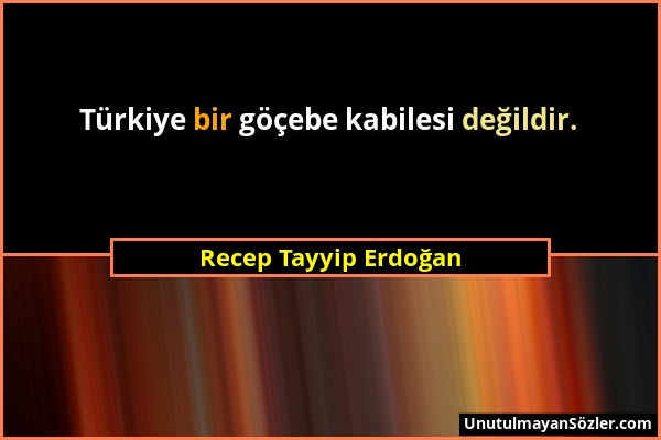 Recep Tayyip Erdoğan - Türkiye bir göçebe kabilesi değildir....