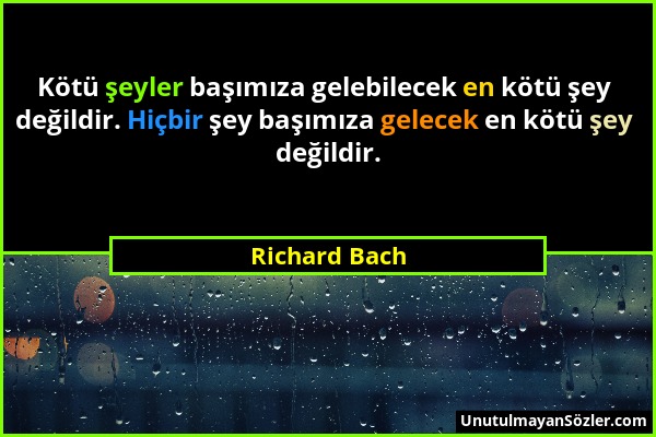 Richard Bach - Kötü şeyler başımıza gelebilecek en kötü şey değildir. Hiçbir şey başımıza gelecek en kötü şey değildir....