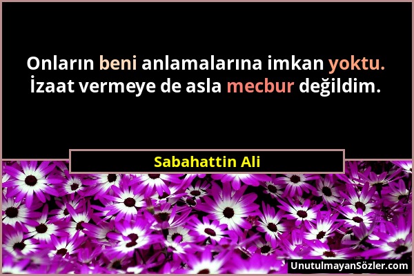 Sabahattin Ali - Onların beni anlamalarına imkan yoktu. İzaat vermeye de asla mecbur değildim....