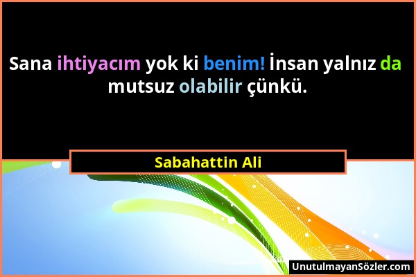 Sabahattin Ali - Sana ihtiyacım yok ki benim! İnsan yalnız da mutsuz olabilir çünkü....