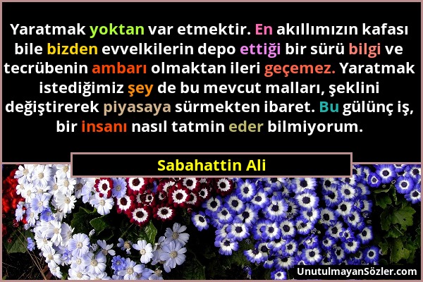 Sabahattin Ali - Yaratmak yoktan var etmektir. En akıllımızın kafası bile bizden evvelkilerin depo ettiği bir sürü bilgi ve tecrübenin ambarı olmaktan...