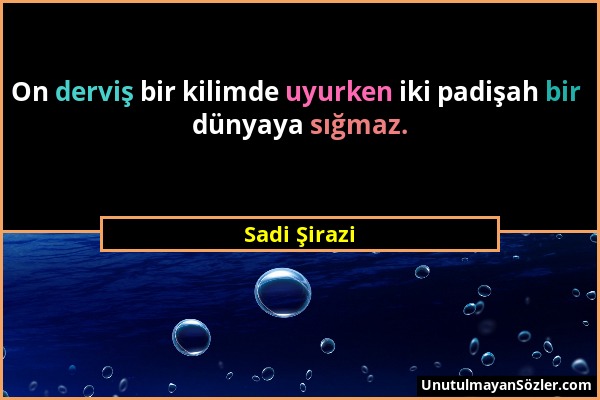 Sadi Şirazi - On derviş bir kilimde uyurken iki padişah bir dünyaya sığmaz....