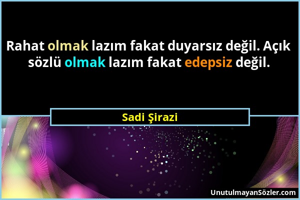 Sadi Şirazi - Rahat olmak lazım fakat duyarsız değil. Açık sözlü olmak lazım fakat edepsiz değil....