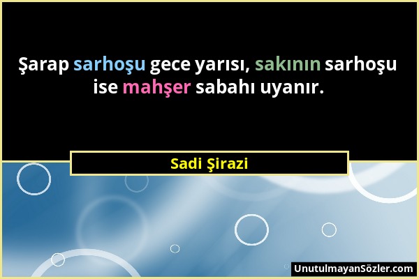 Sadi Şirazi - Şarap sarhoşu gece yarısı, sakının sarhoşu ise mahşer sabahı uyanır....