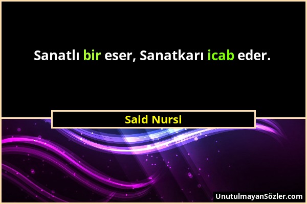 Said Nursi - Sanatlı bir eser, Sanatkarı icab eder....