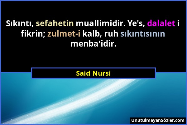 Said Nursi - Sıkıntı, sefahetin muallimidir. Ye's, dalalet i fikrin; zulmet-i kalb, ruh sıkıntısının menba'idir....