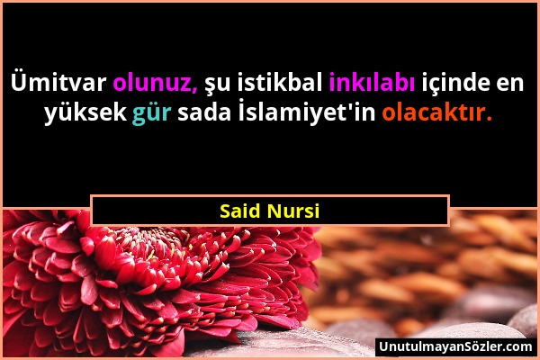 Said Nursi - Ümitvar olunuz, şu istikbal inkılabı içinde en yüksek gür sada İslamiyet'in olacaktır....