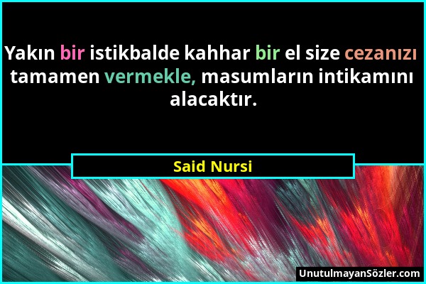 Said Nursi - Yakın bir istikbalde kahhar bir el size cezanızı tamamen vermekle, masumların intikamını alacaktır....