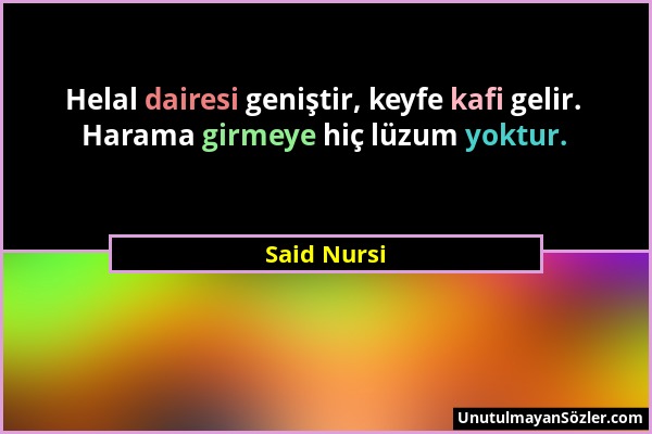 Said Nursi - Helal dairesi geniştir, keyfe kafi gelir. Harama girmeye hiç lüzum yoktur....