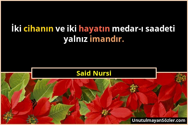 Said Nursi - İki cihanın ve iki hayatın medar-ı saadeti yalnız imandır....