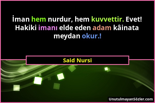 Said Nursi - İman hem nurdur, hem kuvvettir. Evet! Hakiki imanı elde eden adam kâinata meydan okur.!...