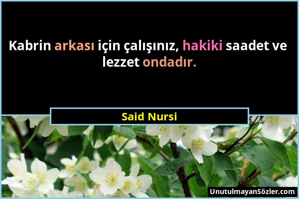 Said Nursi - Kabrin arkası için çalışınız, hakiki saadet ve lezzet ondadır....