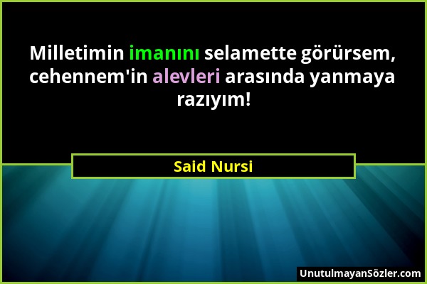 Said Nursi - Milletimin imanını selamette görürsem, cehennem'in alevleri arasında yanmaya razıyım!...