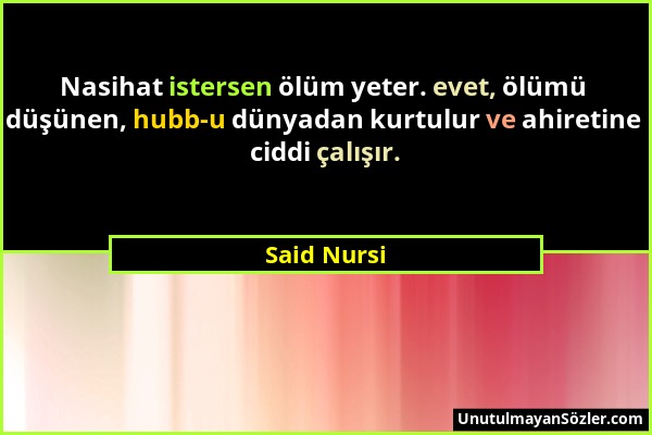 Said Nursi - Nasihat istersen ölüm yeter. evet, ölümü düşünen, hubb-u dünyadan kurtulur ve ahiretine ciddi çalışır....