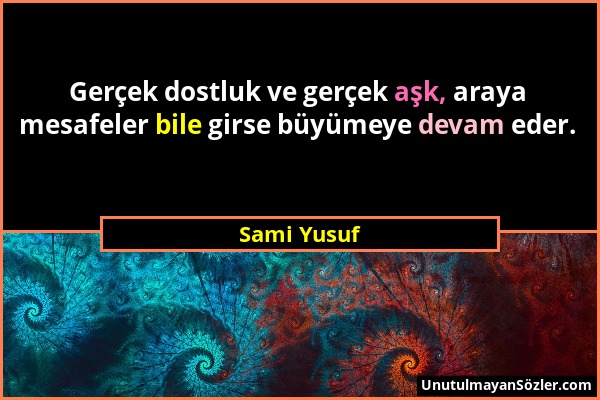 Sami Yusuf - Gerçek dostluk ve gerçek aşk, araya mesafeler bile girse büyümeye devam eder....