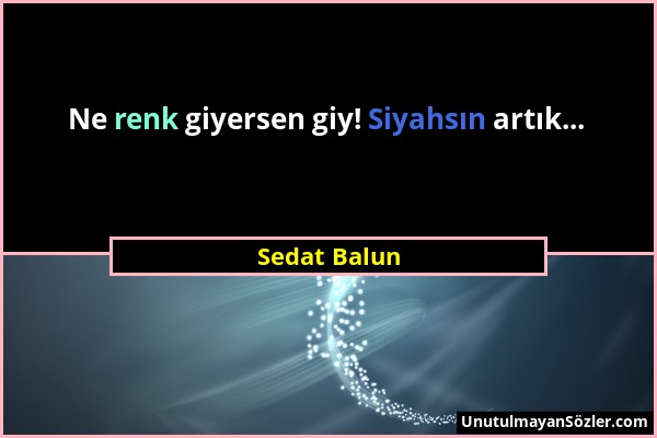 Sedat Balun - Ne renk giyersen giy! Siyahsın artık......