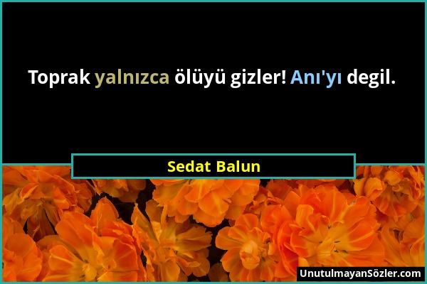 Sedat Balun - Toprak yalnızca ölüyü gizler! Anı'yı degil....