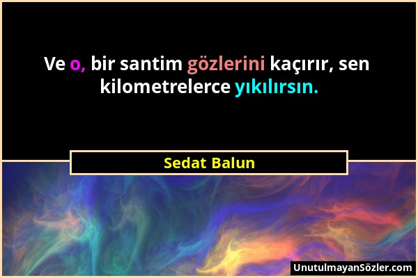 Sedat Balun - Ve o, bir santim gözlerini kaçırır, sen kilometrelerce yıkılırsın....