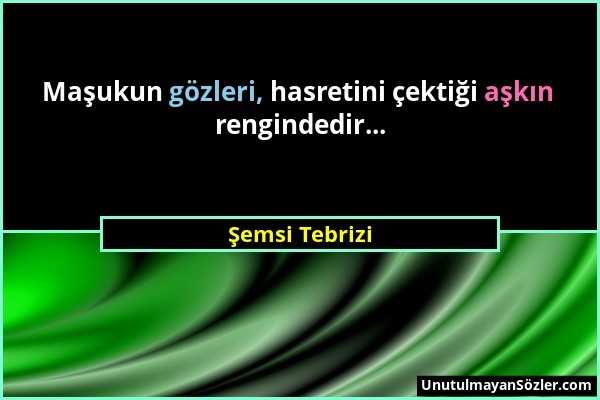 Şemsi Tebrizi - Maşukun gözleri, hasretini çektiği aşkın rengindedir......