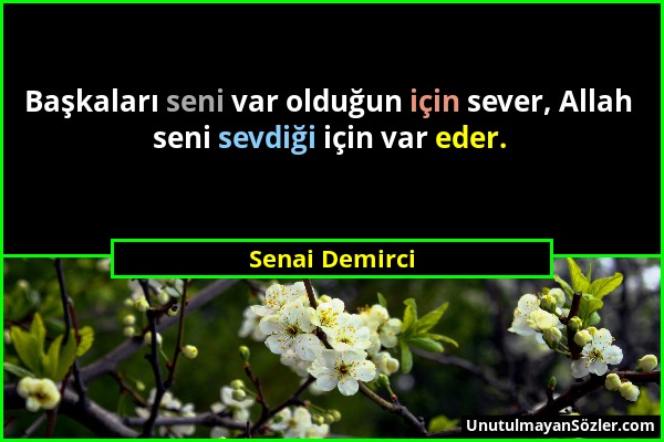 Senai Demirci - Başkaları seni var olduğun için sever, Allah seni sevdiği için var eder....