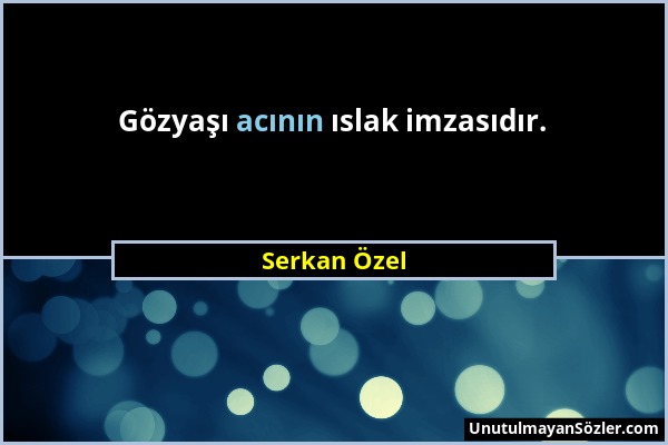 Serkan Özel - Gözyaşı acının ıslak imzasıdır....