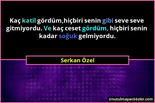 Serkan Özel - Kaç katil gördüm,hiçbiri senin gibi seve seve gitmiyordu. Ve kaç ceset gördüm, hiçbiri senin kadar soğuk gelmiyordu....