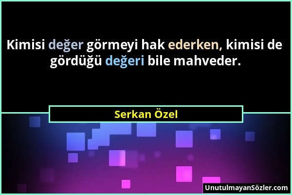 Serkan Özel - Kimisi değer görmeyi hak ederken, kimisi de gördüğü değeri bile mahveder....