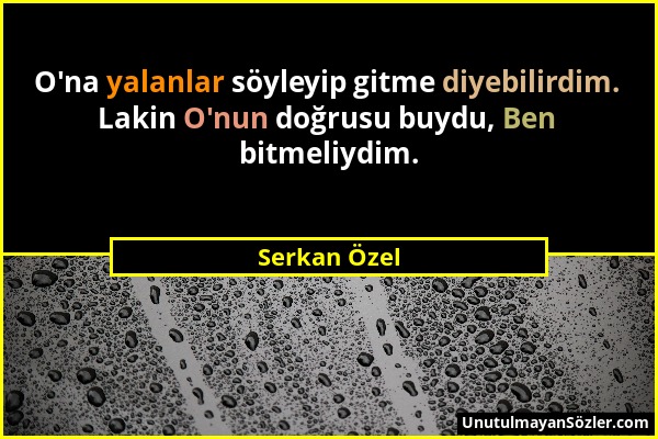 Serkan Özel - O'na yalanlar söyleyip gitme diyebilirdim. Lakin O'nun doğrusu buydu, Ben bitmeliydim....