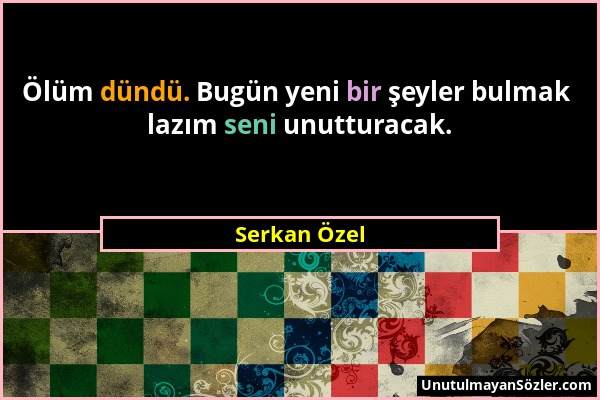 Serkan Özel - Ölüm dündü. Bugün yeni bir şeyler bulmak lazım seni unutturacak....