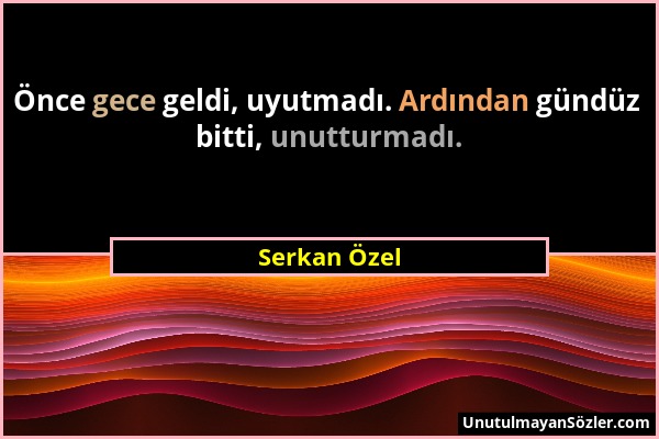 Serkan Özel - Önce gece geldi, uyutmadı. Ardından gündüz bitti, unutturmadı....