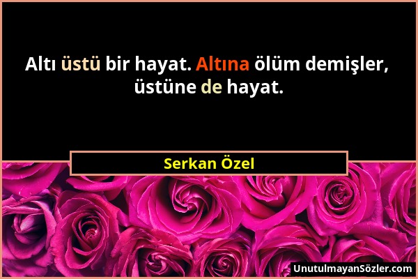 Serkan Özel - Altı üstü bir hayat. Altına ölüm demişler, üstüne de hayat....