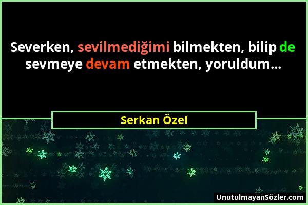 Serkan Özel - Severken, sevilmediğimi bilmekten, bilip de sevmeye devam etmekten, yoruldum......