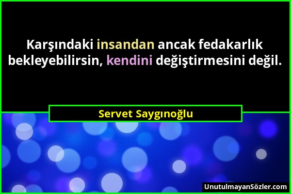 Servet Saygınoğlu - Karşındaki insandan ancak fedakarlık bekleyebilirsin, kendini değiştirmesini değil....