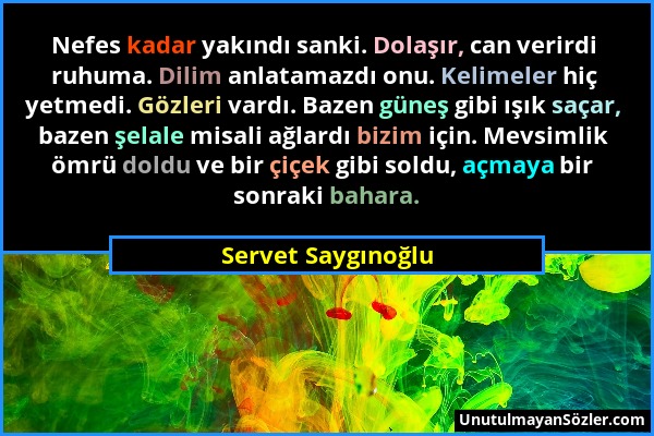 Servet Saygınoğlu - Nefes kadar yakındı sanki. Dolaşır, can verirdi ruhuma. Dilim anlatamazdı onu. Kelimeler hiç yetmedi. Gözleri vardı. Bazen güneş g...